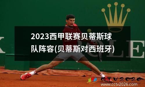2023西甲联赛贝蒂斯球队阵容(贝蒂斯对西班牙)