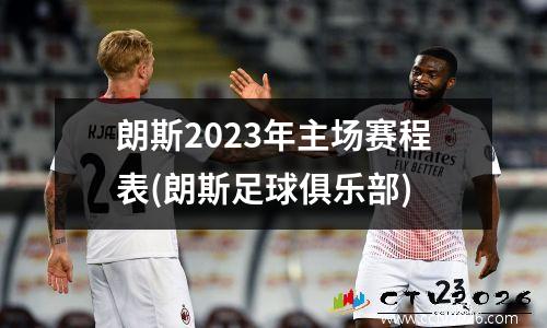 朗斯2023年主场赛程表(朗斯足球俱乐部)