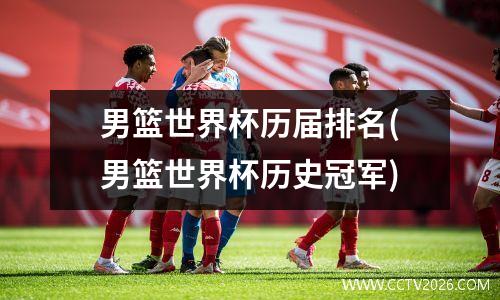 男篮世界杯历届排名(男篮世界杯历史冠军)