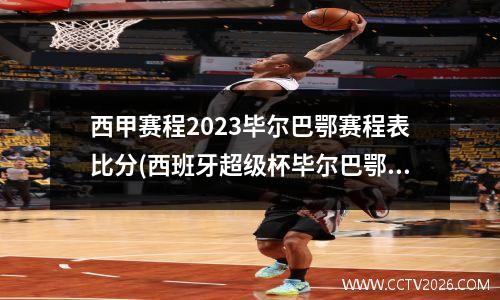 西甲赛程2023毕尔巴鄂赛程表比分(西班牙超级杯毕尔巴鄂4:0巴萨)