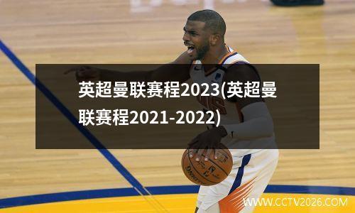 英超曼联赛程2023(英超曼联赛程2021-2022)