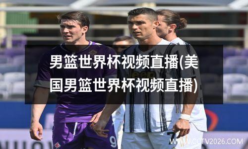 男篮世界杯视频直播(美国男篮世界杯视频直播)