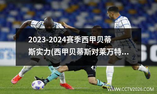2023-2024赛季西甲贝蒂斯实力(西甲贝蒂斯对莱万特)