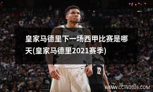 皇家马德里下一场西甲比赛是哪天(皇家马德里2021赛季)
