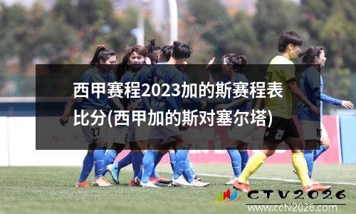 西甲赛程2023加的斯赛程表比分(西甲加的斯对塞尔塔)