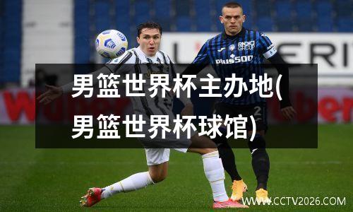 男篮世界杯主办地(男篮世界杯球馆)