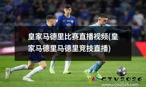 皇家马德里比赛直播视频(皇家马德里马德里竞技直播)