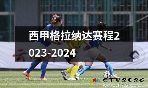 西甲格拉纳达赛程2023-2024