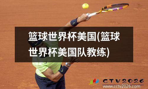 篮球世界杯美国(篮球世界杯美国队教练)