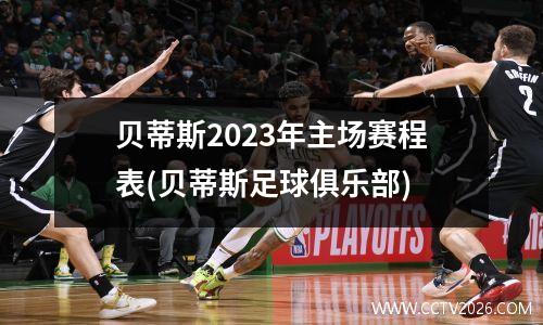 贝蒂斯2023年主场赛程表(贝蒂斯足球俱乐部)