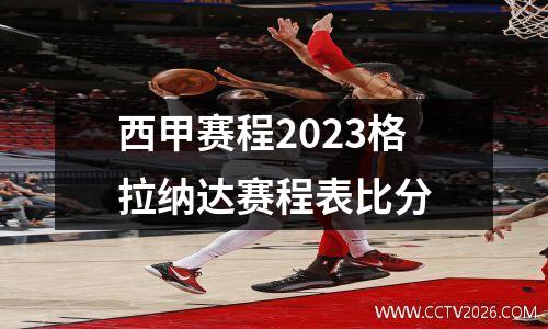 西甲赛程2023格拉纳达赛程表比分