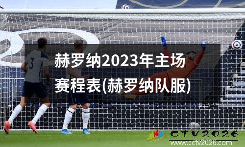 赫罗纳2023年主场赛程表(赫罗纳队服)