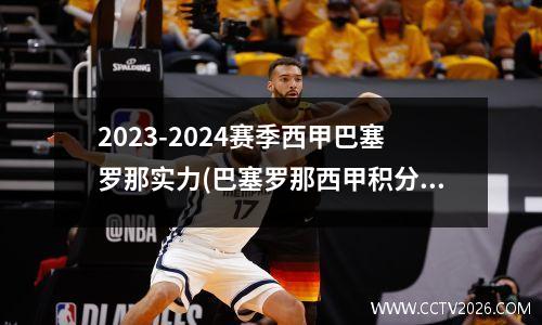 2023-2024赛季西甲巴塞罗那实力(巴塞罗那西甲积分榜)