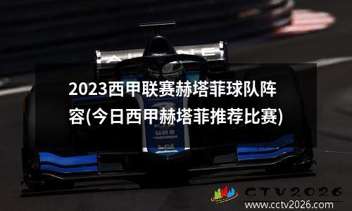2023西甲联赛赫塔菲球队阵容(今日西甲赫塔菲推荐比赛)