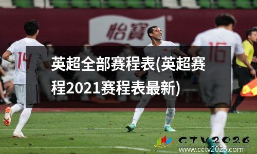 英超全部赛程表(英超赛程2021赛程表最新)
