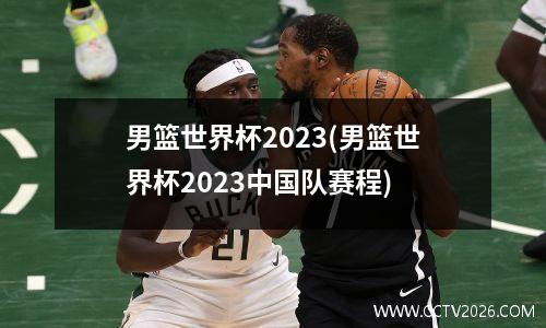 男篮世界杯2023(男篮世界杯2023中国队赛程)