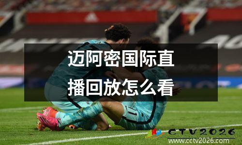 迈阿密国际直播回放怎么看