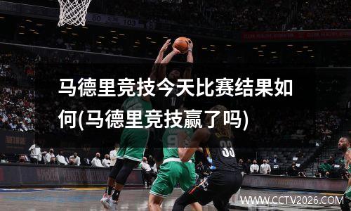 马德里竞技今天比赛结果如何(马德里竞技赢了吗)