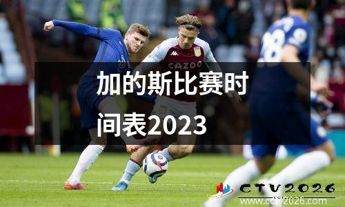 加的斯比赛时间表2023