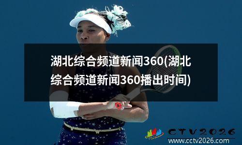 湖北综合频道新闻360(湖北综合频道新闻360播出时间)
