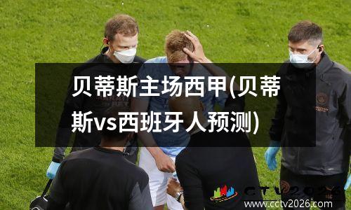 贝蒂斯主场西甲(贝蒂斯vs西班牙人预测)