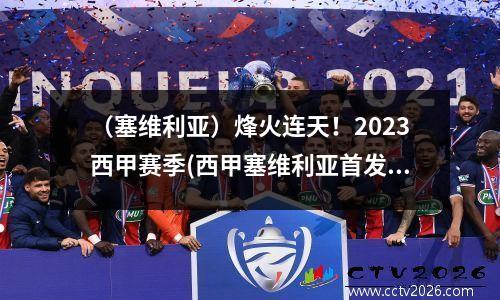 （塞维利亚）烽火连天！2023西甲赛季(西甲塞维利亚首发)