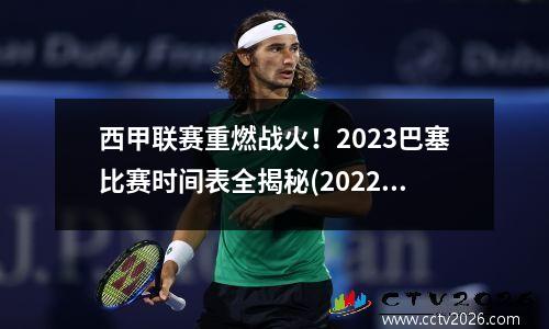西甲联赛重燃战火！2023巴塞比赛时间表全揭秘(2022巴塞展)