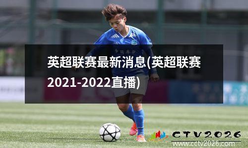 英超联赛最新消息(英超联赛2021-2022直播)