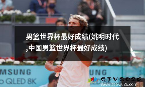男篮世界杯最好成绩(姚明时代,中国男篮世界杯最好成绩)