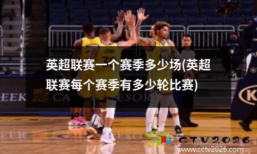 英超联赛一个赛季多少场(英超联赛每个赛季有多少轮比赛)