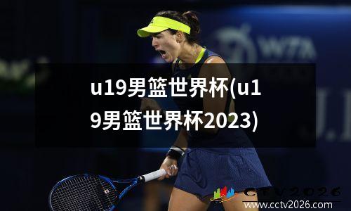 u19男篮世界杯(u19男篮世界杯2023)
