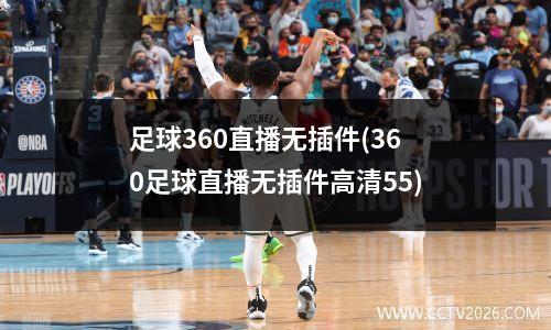 足球360直播无插件(360足球直播无插件高清55)