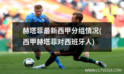 赫塔菲最新西甲分组情况(西甲赫塔菲对西班牙人)