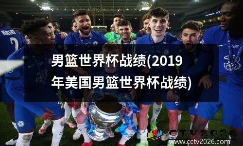 男篮世界杯战绩(2019年美国男篮世界杯战绩)