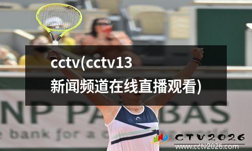 cctv(cctv13新闻频道在线直播观看)