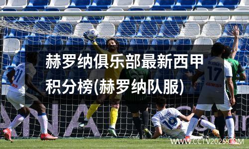 赫罗纳俱乐部最新西甲积分榜(赫罗纳队服)
