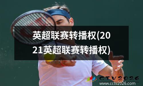 英超联赛转播权(2021英超联赛转播权)