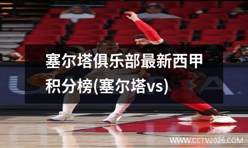 塞尔塔俱乐部最新西甲积分榜(塞尔塔vs)