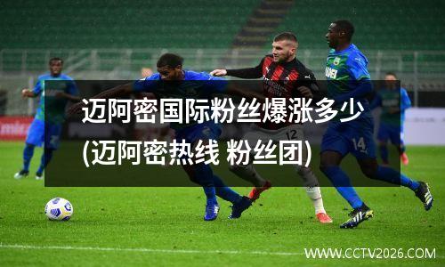 迈阿密国际粉丝爆涨多少(迈阿密热线 粉丝团)