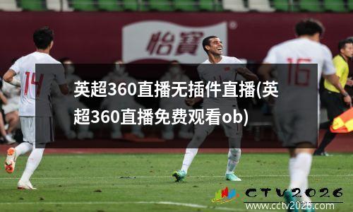 英超360直播无插件直播(英超360直播免费观看ob)