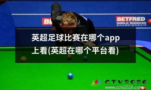 英超足球比赛在哪个app上看(英超在哪个平台看)