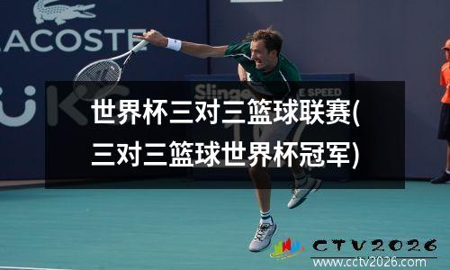世界杯三对三篮球联赛(三对三篮球世界杯冠军)