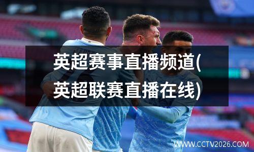 英超赛事直播频道(英超联赛直播在线)