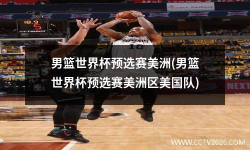 男篮世界杯预选赛美洲(男篮世界杯预选赛美洲区美国队)