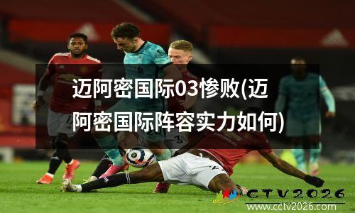 迈阿密国际03惨败(迈阿密国际阵容实力如何)