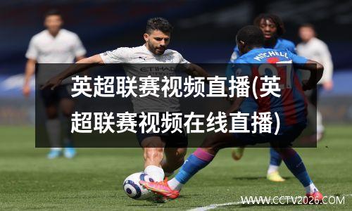 英超联赛视频直播(英超联赛视频在线直播)