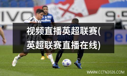 视频直播英超联赛(英超联赛直播在线)