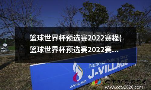 篮球世界杯预选赛2022赛程(篮球世界杯预选赛2022赛程赛果)