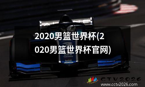 2020男篮世界杯(2020男篮世界杯官网)