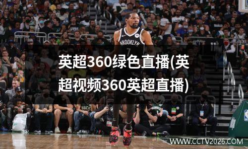 英超360绿色直播(英超视频360英超直播)